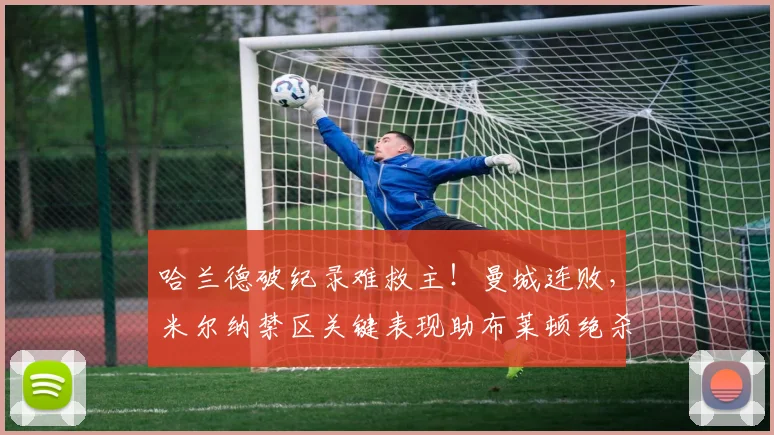 哈兰德破纪录难救主！曼城连败，米尔纳禁区关键表现助布莱顿绝杀