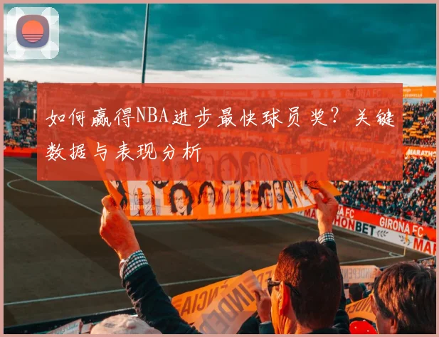 如何赢得NBA进步最快球员奖？关键数据与表现分析