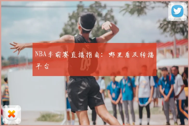 NBA季前赛直播指南：哪里看及转播平台