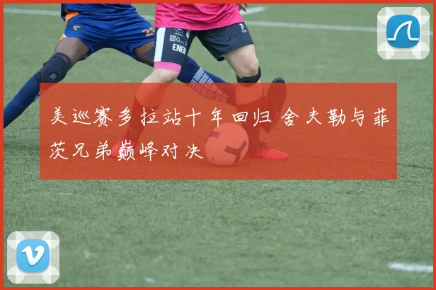 美巡赛多拉站十年回归 舍夫勒与菲茨兄弟巅峰对决