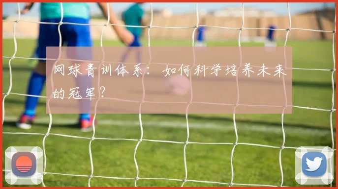 网球青训体系：如何科学培养未来的冠军？