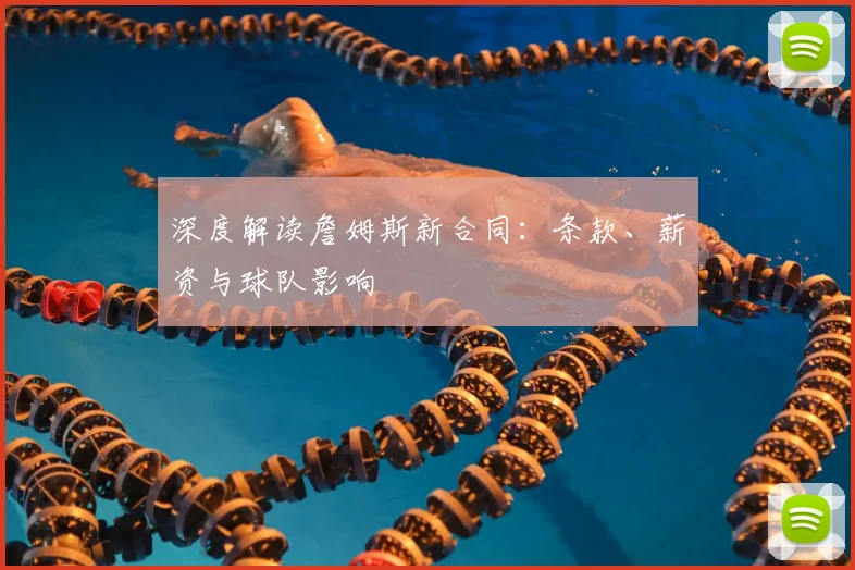 深度解读詹姆斯新合同：条款、薪资与球队影响