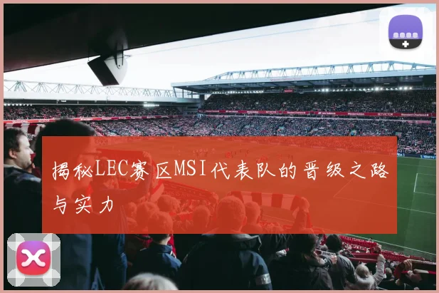 揭秘LEC赛区MSI代表队的晋级之路与实力