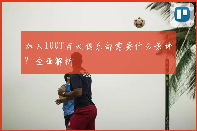 加入100T百大俱乐部需要什么条件?全面解析