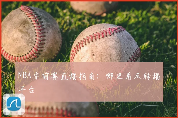 NBA季前赛直播指南：哪里看及转播平台