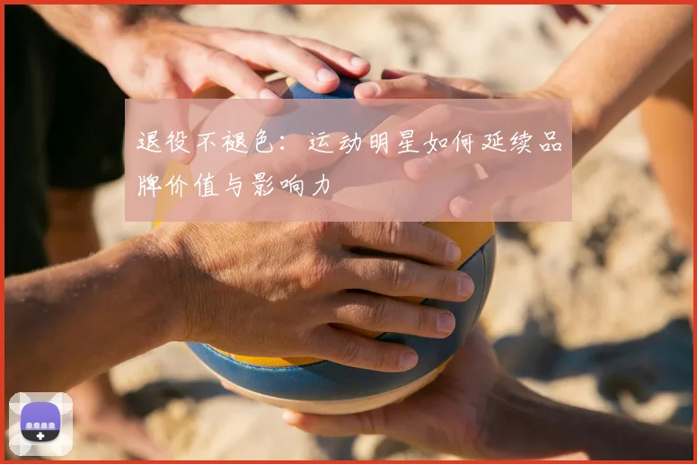 退役不褪色：运动明星如何延续品牌价值与影响力