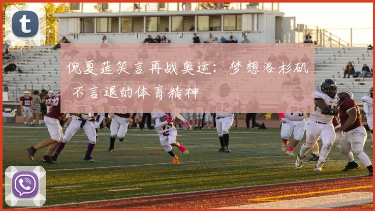 倪夏莲笑言再战奥运：梦想洛杉矶 不言退的体育精神