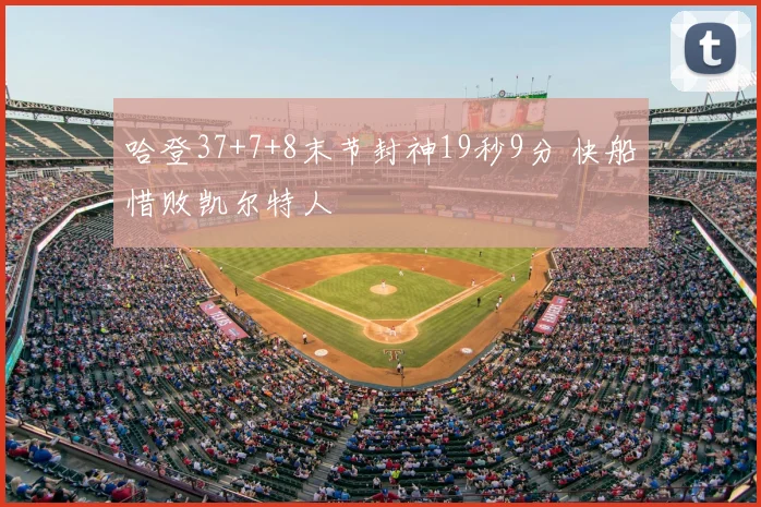 哈登37+7+8末节封神19秒9分 快船惜败凯尔特人