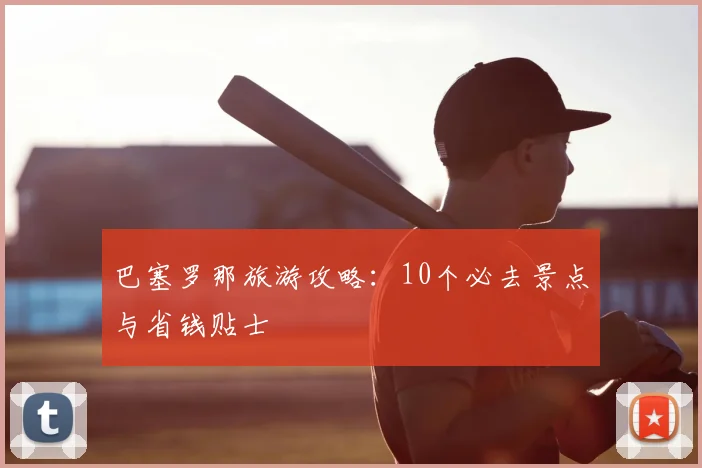 巴塞罗那旅游攻略：10个必去景点与省钱贴士