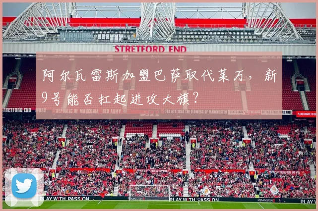 阿尔瓦雷斯加盟巴萨取代莱万,新9号能否扛起进攻大旗?