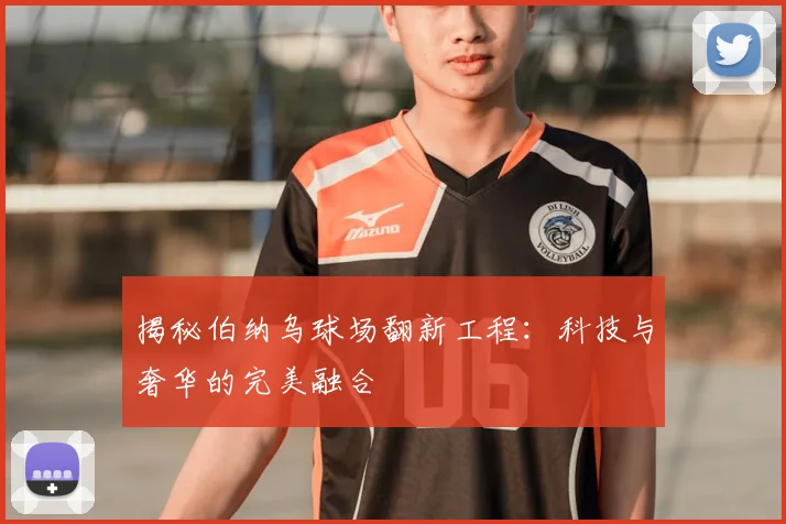 揭秘伯纳乌球场翻新工程：科技与奢华的完美融合