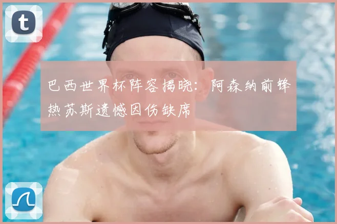 巴西世界杯阵容揭晓:阿森纳前锋热苏斯遗憾因伤缺席
