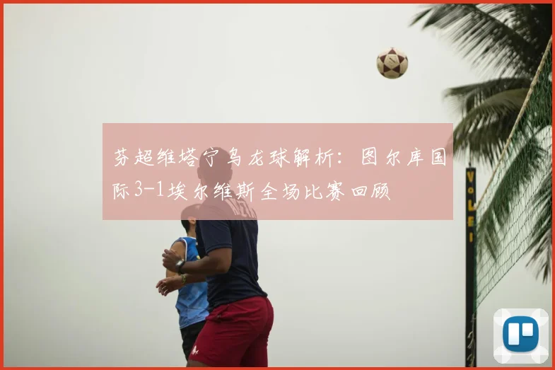 芬超维塔宁乌龙球解析：图尔库国际3-1埃尔维斯全场比赛回顾