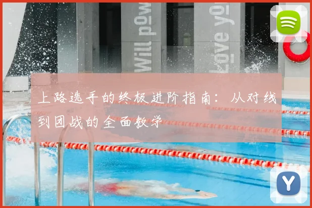 上路选手的终极进阶指南：从对线到团战的全面教学