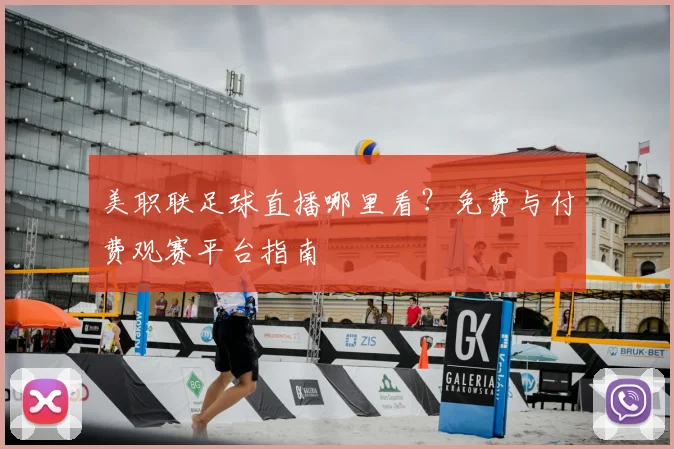 美职联足球直播哪里看？免费与付费观赛平台指南
