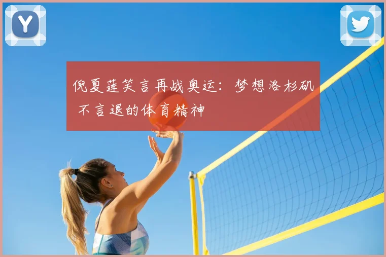 倪夏莲笑言再战奥运：梦想洛杉矶 不言退的体育精神