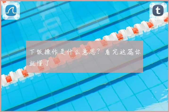 下饭操作是什么意思？看完这篇你就懂了