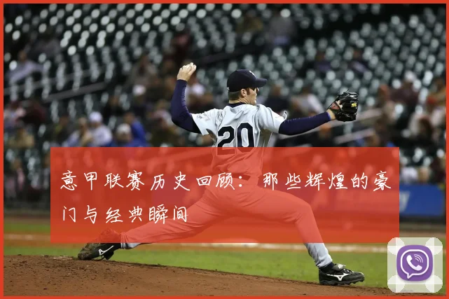 意甲联赛历史回顾：那些辉煌的豪门与经典瞬间